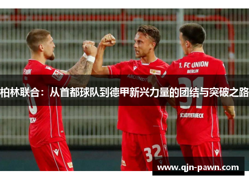 柏林联合：从首都球队到德甲新兴力量的团结与突破之路