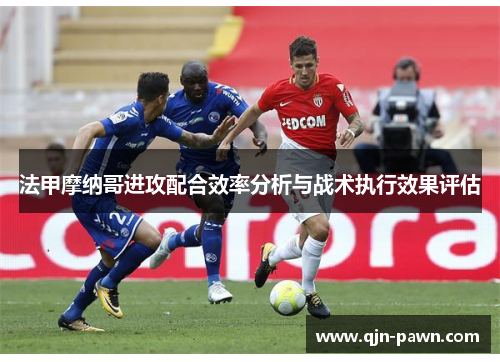 法甲摩纳哥进攻配合效率分析与战术执行效果评估