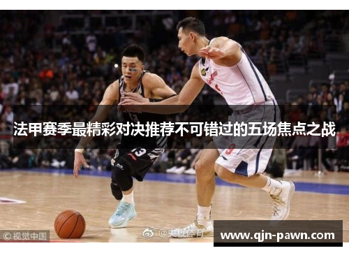 法甲赛季最精彩对决推荐不可错过的五场焦点之战