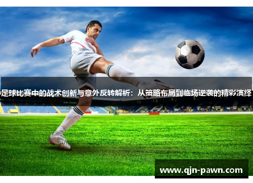 足球比赛中的战术创新与意外反转解析：从策略布局到临场逆袭的精彩演绎