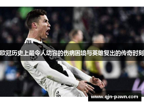 欧冠历史上最令人动容的伤病困境与英雄复出的传奇时刻