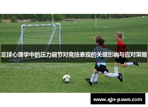 足球心理学中的压力调节对竞技表现的关键影响与应对策略