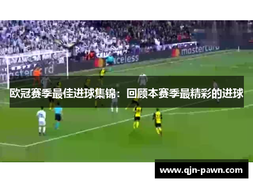 欧冠赛季最佳进球集锦：回顾本赛季最精彩的进球